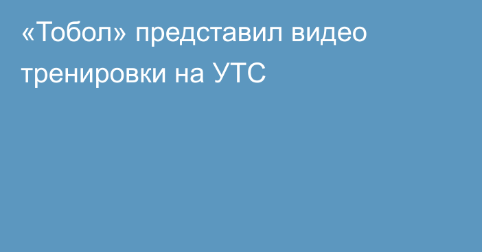 «Тобол» представил видео тренировки на УТС