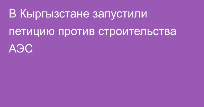 В Кыргызстане запустили петицию против строительства АЭС