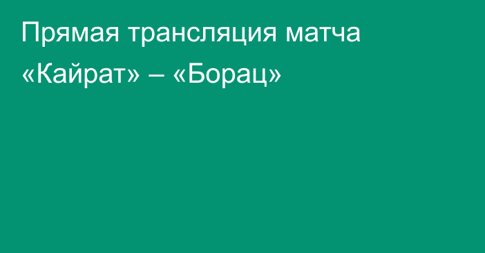 Прямая трансляция матча «Кайрат» – «Борац»