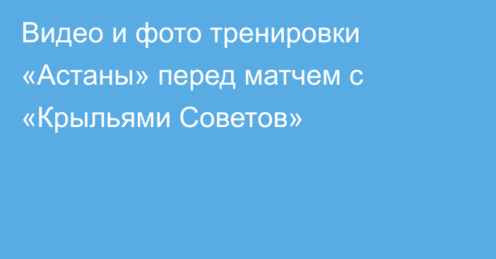 Видео и фото тренировки «Астаны» перед матчем с «Крыльями Советов»