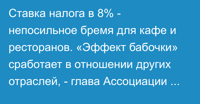 Ставка налога в 8% - непосильное бремя для кафе и ресторанов. «Эффект бабочки» сработает в отношении других отраслей, - глава Ассоциации предприятий общепита