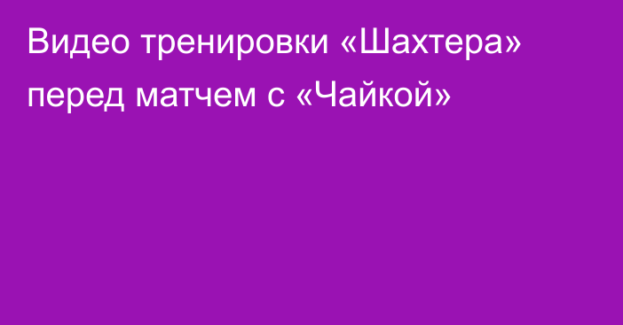 Видео тренировки «Шахтера» перед матчем с «Чайкой»