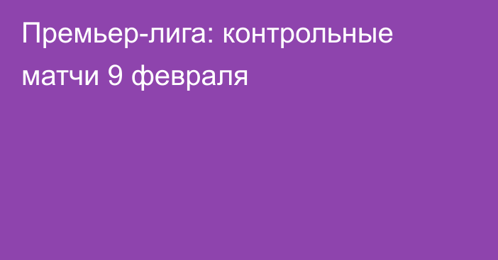 Премьер-лига: контрольные матчи 9 февраля