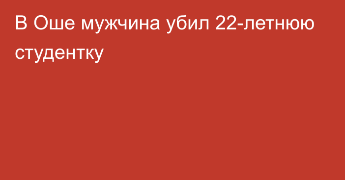 В Оше мужчина убил 22-летнюю студентку