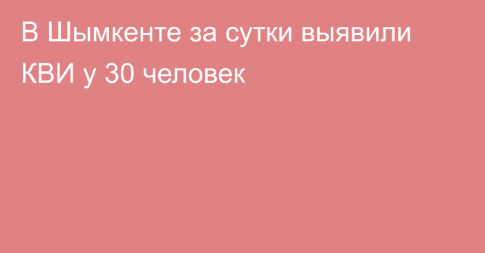 В Шымкенте за сутки выявили КВИ у 30 человек