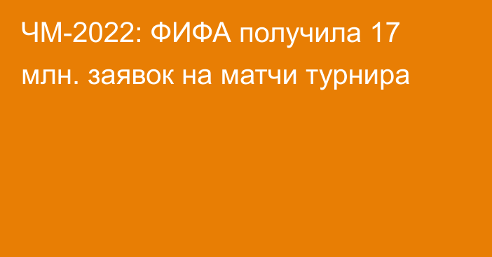 ЧМ-2022: ФИФА получила 17 млн. заявок на матчи турнира