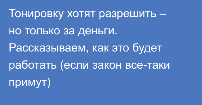 Тонировку хотят разрешить – но только за деньги. Рассказываем, как это будет работать (если закон все-таки примут)