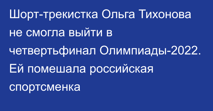 Шорт-трекистка Ольга Тихонова не смогла выйти  в четвертьфинал Олимпиады-2022. Ей помешала российская спортсменка