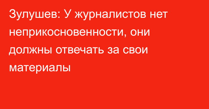 Зулушев: У журналистов нет неприкосновенности, они должны отвечать за свои материалы