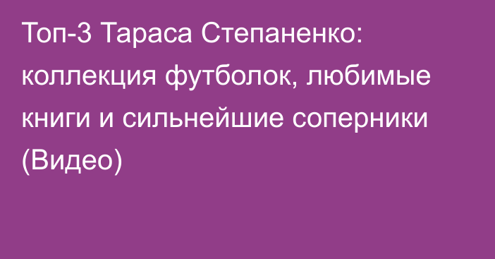 Топ-3 Тараса Степаненко: коллекция футболок, любимые книги и сильнейшие соперники (Видео)