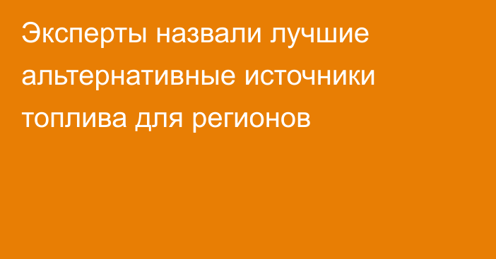 Эксперты назвали лучшие альтернативные источники топлива для регионов