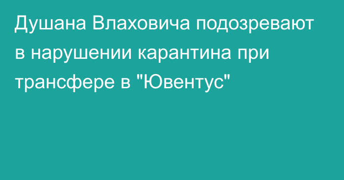 Душана Влаховича подозревают в нарушении карантина при трансфере в 