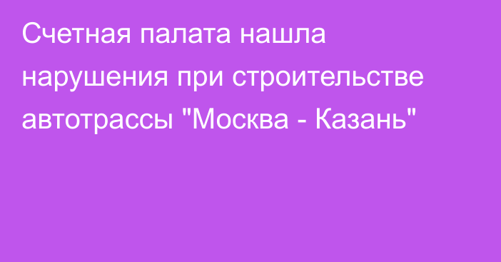 Счетная палата нашла нарушения при строительстве автотрассы 