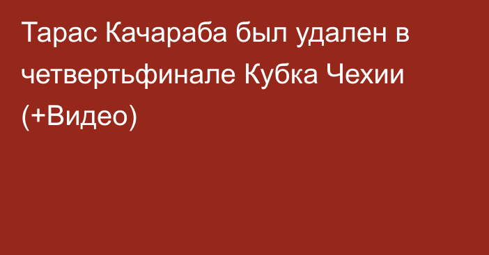 Тарас Качараба был удален в четвертьфинале Кубка Чехии (+Видео)