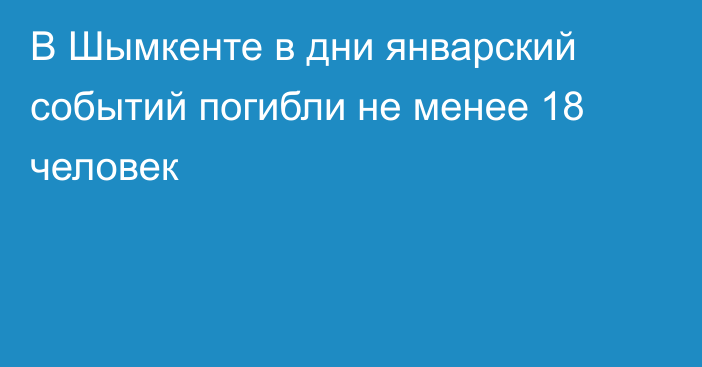 В Шымкенте в дни январский событий погибли не менее 18 человек