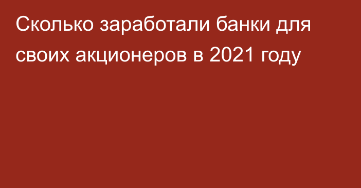 Сколько заработали банки для своих акционеров в 2021 году