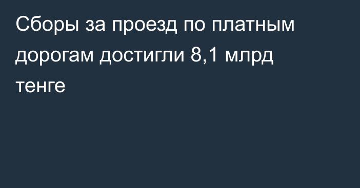 Сборы за проезд по платным дорогам достигли 8,1 млрд тенге