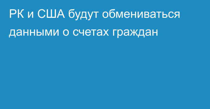 РК и США будут обмениваться данными о счетах граждан