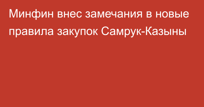 Минфин внес замечания в новые правила закупок Самрук-Казыны