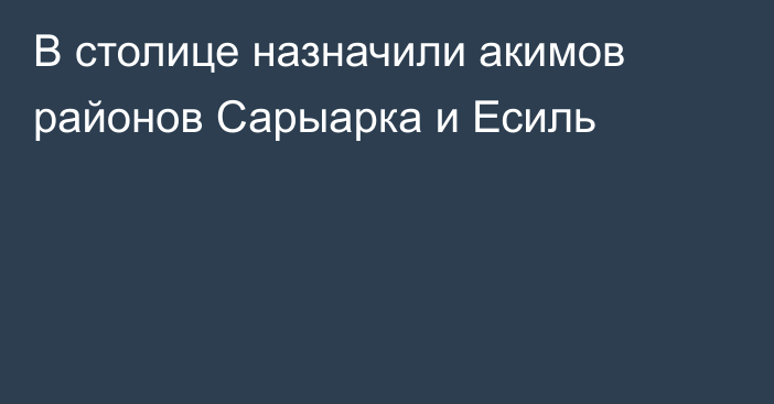 В столице назначили акимов районов Сарыарка и Есиль