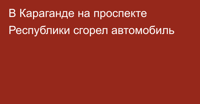 В Караганде на проспекте Республики сгорел автомобиль