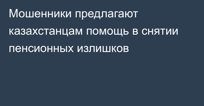 Мошенники предлагают казахстанцам помощь в снятии пенсионных излишков