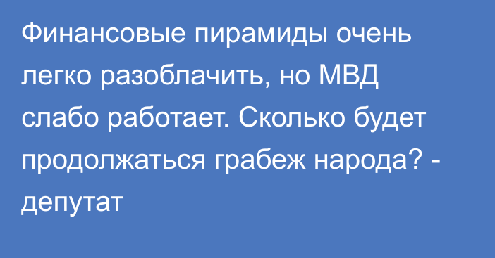 Финансовые пирамиды очень легко разоблачить, но МВД слабо работает. Сколько будет продолжаться грабеж народа? - депутат