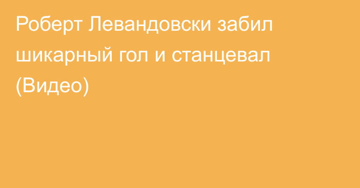 Роберт Левандовски забил шикарный гол и станцевал (Видео)