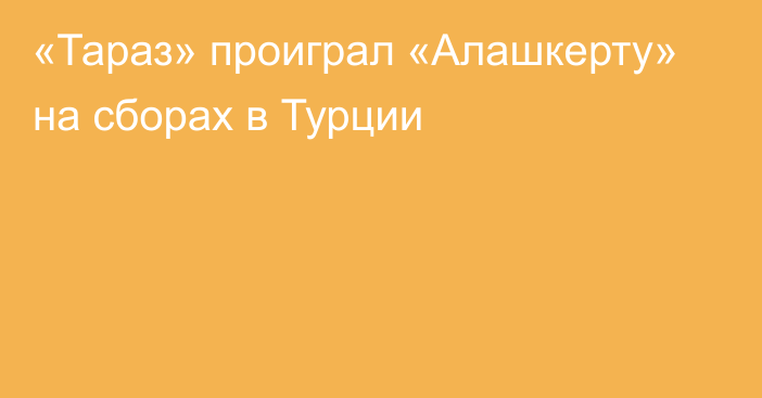 «Тараз» проиграл «Алашкерту» на сборах в Турции