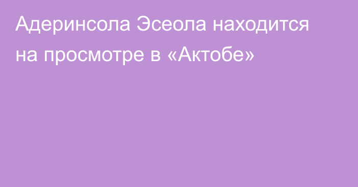 Адеринсола Эсеола находится на просмотре в «Актобе»