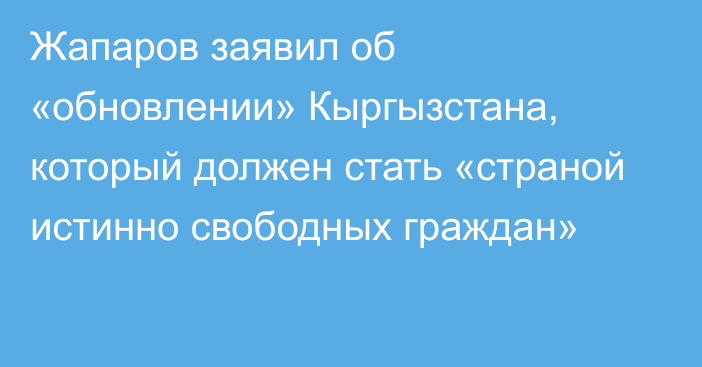 Жапаров заявил об «обновлении» Кыргызстана, который должен стать «страной истинно свободных граждан»