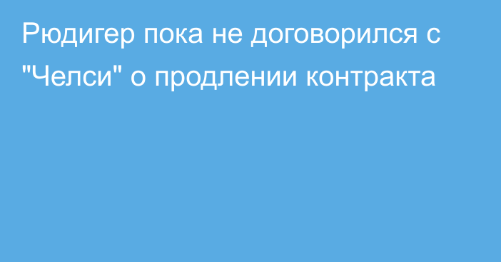 Рюдигер пока не договорился с 