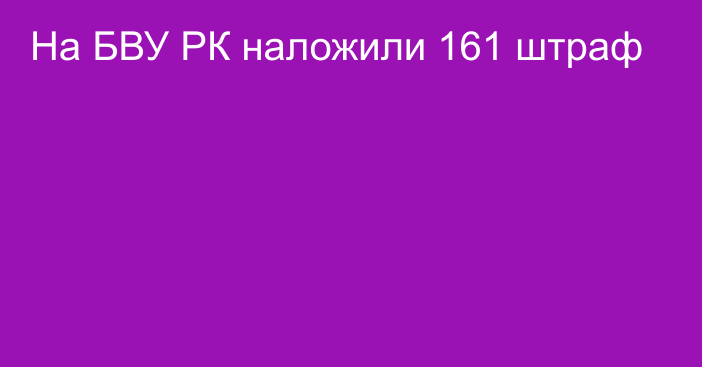  На БВУ РК наложили 161 штраф