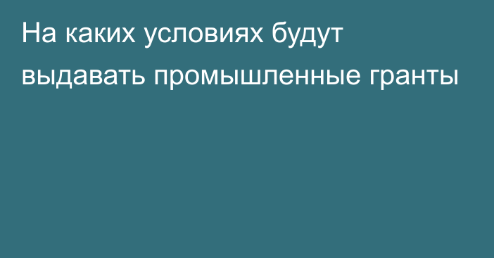 На каких условиях будут выдавать промышленные гранты