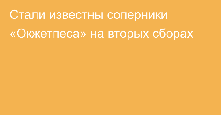 Стали известны соперники «Окжетпеса» на вторых сборах