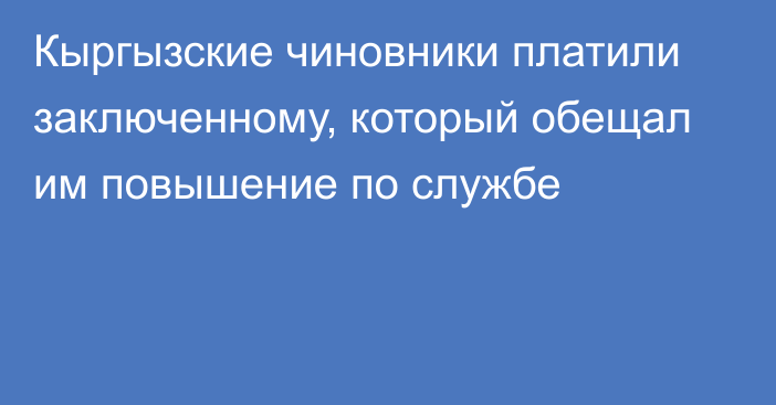 Кыргызские чиновники платили заключенному, который обещал им повышение по службе