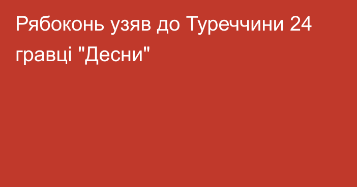 Рябоконь узяв до Туреччини 24 гравці 