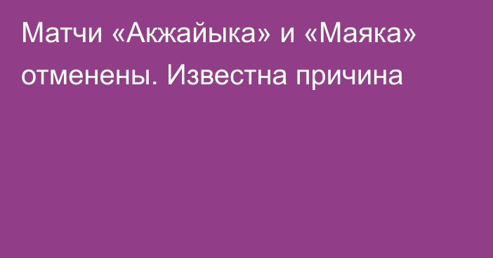 Матчи «Акжайыка» и «Маяка» отменены. Известна причина