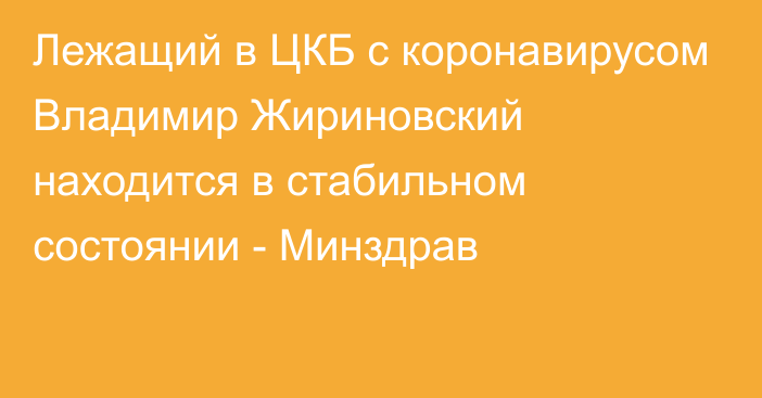 Лежащий в ЦКБ с коронавирусом Владимир Жириновский находится в стабильном состоянии - Минздрав