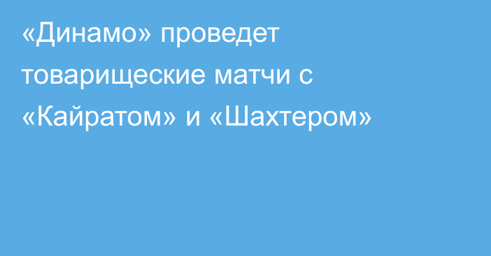 «Динамо» проведет товарищеские матчи с «Кайратом» и «Шахтером»