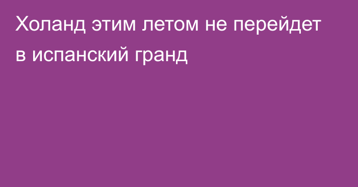 Холанд этим летом не перейдет в испанский гранд