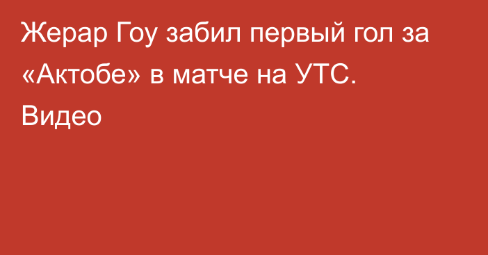 Жерар Гоу забил первый гол за «Актобе» в матче на УТС. Видео