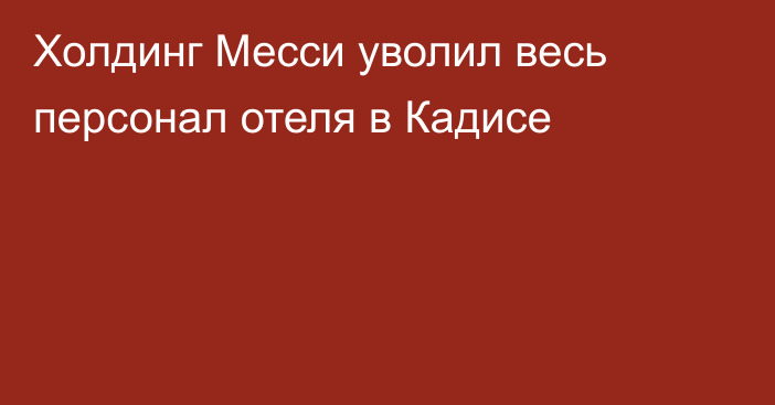 Холдинг Месси уволил весь персонал отеля в Кадисе