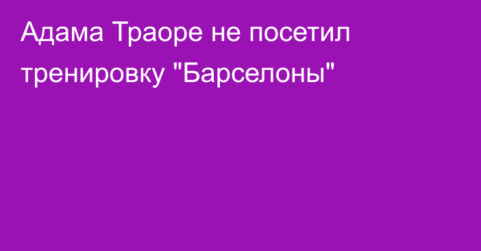 Адама Траоре не посетил тренировку 