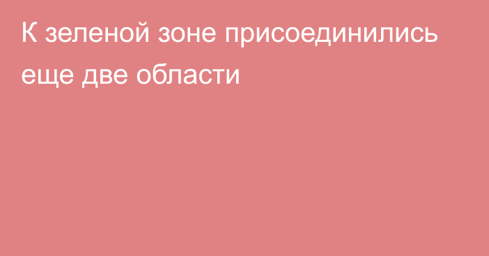 К зеленой зоне присоединились еще две области