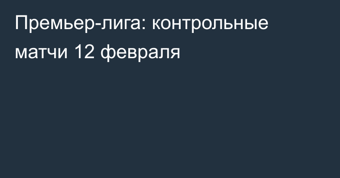 Премьер-лига: контрольные матчи 12 февраля