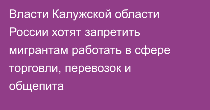 Власти Калужской области России хотят запретить мигрантам работать в сфере торговли, перевозок и общепита