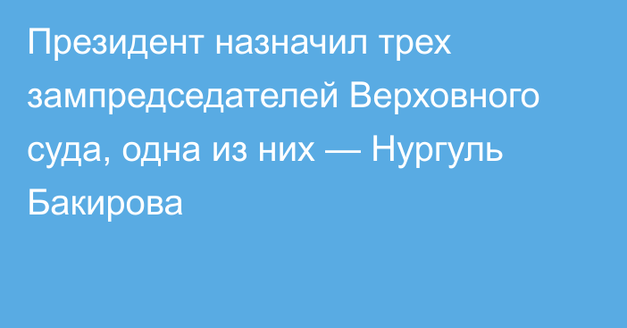 Президент назначил трех зампредседателей Верховного суда, одна из них — Нургуль Бакирова