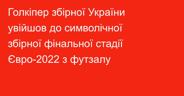 Голкіпер збірної України увійшов до символічної збірної фінальної стадії Євро-2022 з футзалу