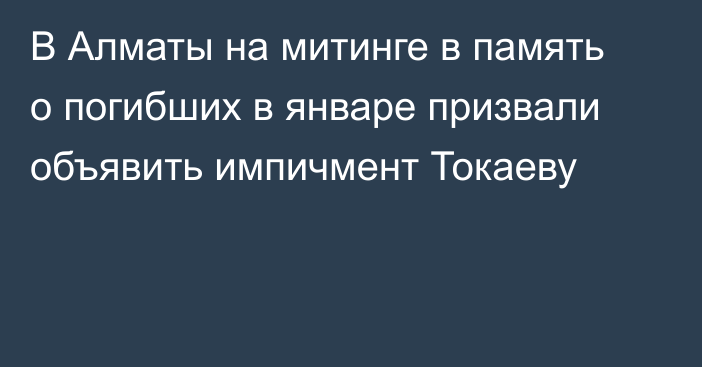 В Алматы на митинге в память о погибших в январе призвали объявить импичмент Токаеву